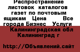 Распространение листовок, каталогов, газет по почтовым ящикам › Цена ­ 40 - Все города Бизнес » Услуги   . Калининградская обл.,Калининград г.